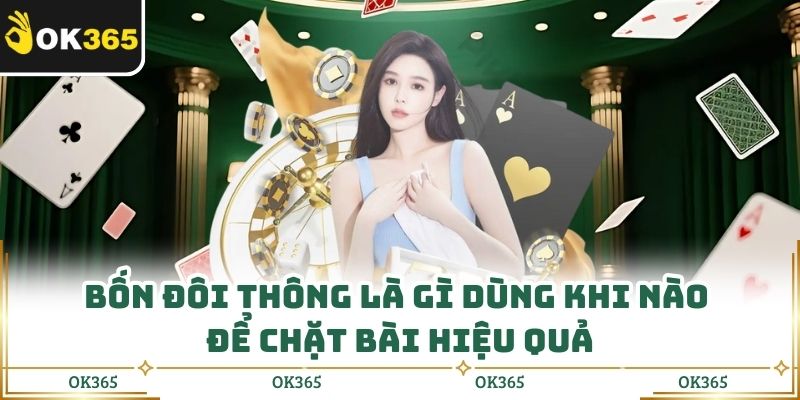 Bốn Đôi Thông Là Gì Dùng Khi Nào Để Chặt Bài Hiệu Quả
