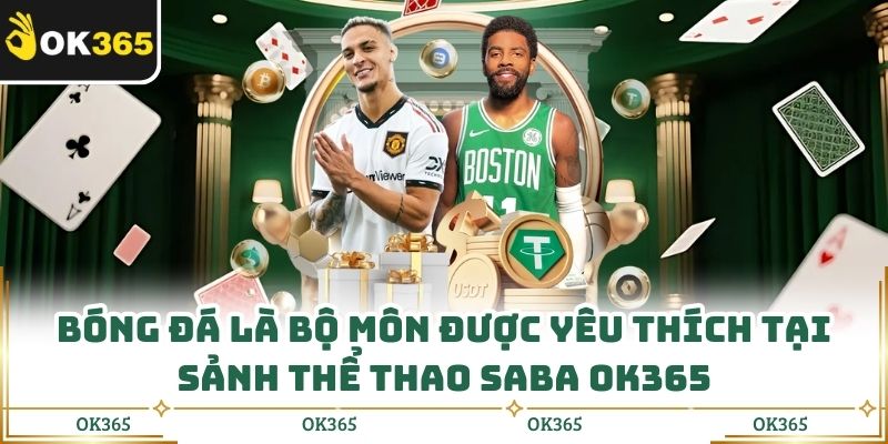 Bóng đá là bộ môn được yêu thích tại sảnh thể thao SABA OK365