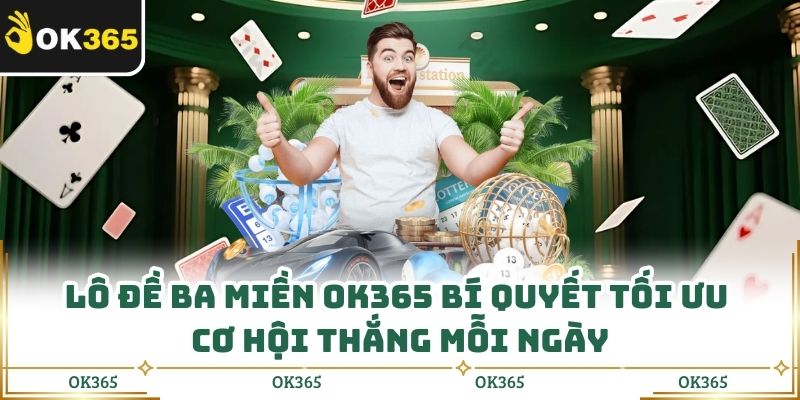 Lô Đề Ba Miền Ok365 Bí Quyết Tối Ưu Cơ Hội Thắng Mỗi Ngày